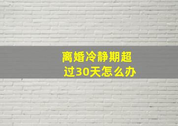 离婚冷静期超过30天怎么办