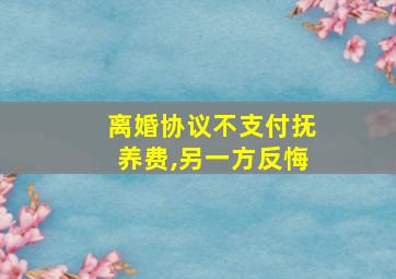 离婚协议不支付抚养费,另一方反悔