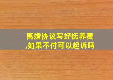 离婚协议写好抚养费,如果不付可以起诉吗