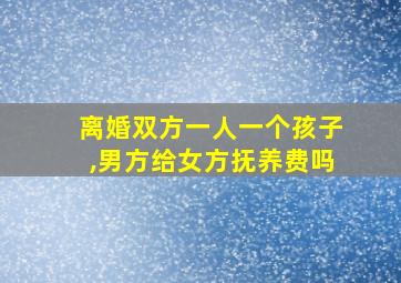 离婚双方一人一个孩子,男方给女方抚养费吗