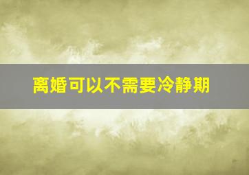 离婚可以不需要冷静期