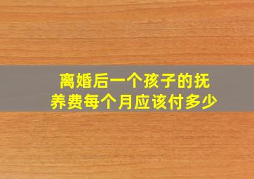 离婚后一个孩子的抚养费每个月应该付多少