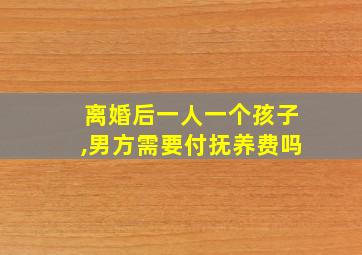 离婚后一人一个孩子,男方需要付抚养费吗