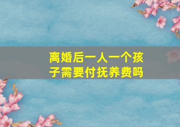 离婚后一人一个孩子需要付抚养费吗