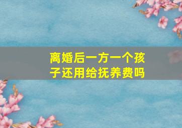 离婚后一方一个孩子还用给抚养费吗