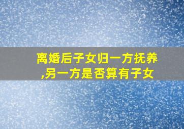 离婚后子女归一方抚养,另一方是否算有子女