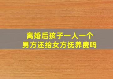 离婚后孩子一人一个男方还给女方抚养费吗