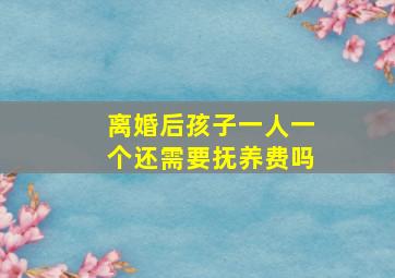 离婚后孩子一人一个还需要抚养费吗