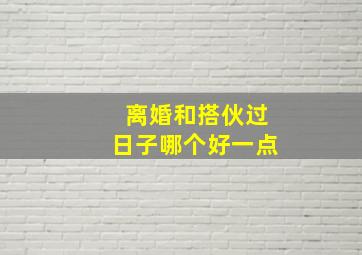 离婚和搭伙过日子哪个好一点