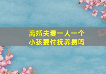 离婚夫妻一人一个小孩要付抚养费吗