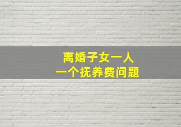 离婚子女一人一个抚养费问题