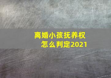 离婚小孩抚养权怎么判定2021