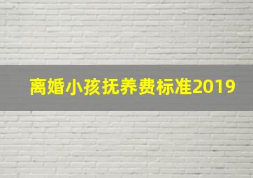 离婚小孩抚养费标准2019