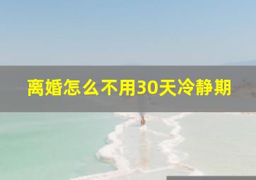 离婚怎么不用30天冷静期