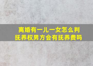 离婚有一儿一女怎么判抚养权男方会有抚养费吗