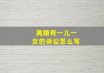 离婚有一儿一女的诉讼怎么写