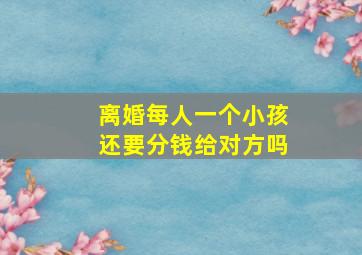 离婚每人一个小孩还要分钱给对方吗