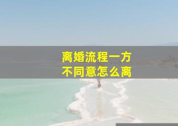 离婚流程一方不同意怎么离