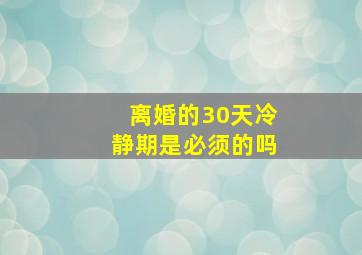 离婚的30天冷静期是必须的吗