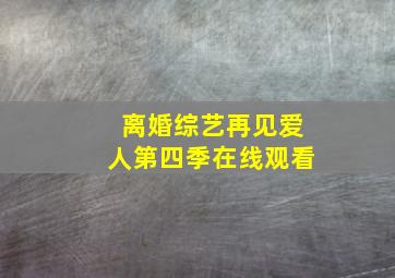 离婚综艺再见爱人第四季在线观看