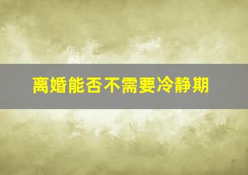 离婚能否不需要冷静期