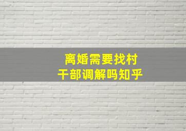 离婚需要找村干部调解吗知乎