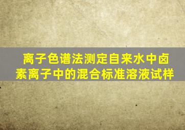 离子色谱法测定自来水中卤素离子中的混合标准溶液试样