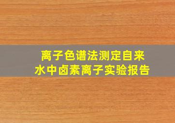 离子色谱法测定自来水中卤素离子实验报告