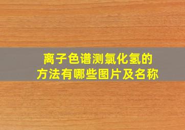 离子色谱测氯化氢的方法有哪些图片及名称