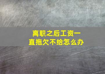 离职之后工资一直拖欠不给怎么办