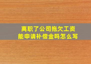 离职了公司拖欠工资能申请补偿金吗怎么写