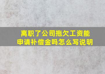 离职了公司拖欠工资能申请补偿金吗怎么写说明