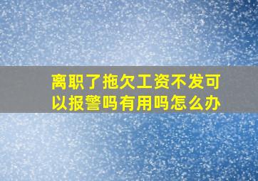 离职了拖欠工资不发可以报警吗有用吗怎么办