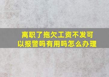 离职了拖欠工资不发可以报警吗有用吗怎么办理