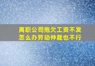 离职公司拖欠工资不发怎么办劳动仲裁也不行