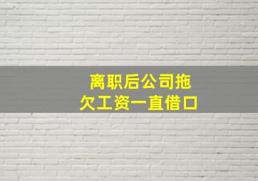 离职后公司拖欠工资一直借口