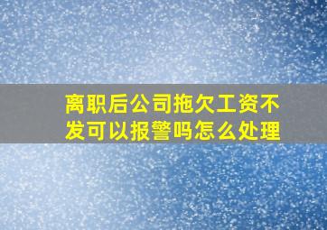 离职后公司拖欠工资不发可以报警吗怎么处理