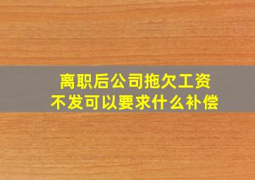 离职后公司拖欠工资不发可以要求什么补偿