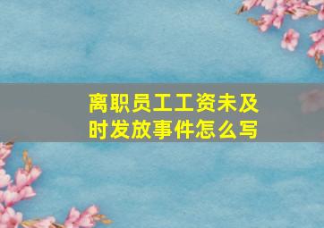 离职员工工资未及时发放事件怎么写