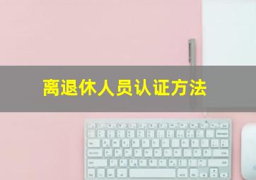 离退休人员认证方法