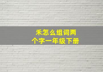 禾怎么组词两个字一年级下册