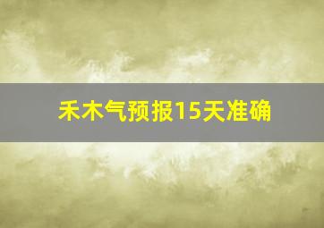 禾木气预报15天准确