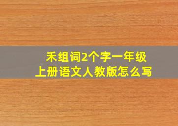 禾组词2个字一年级上册语文人教版怎么写