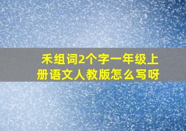 禾组词2个字一年级上册语文人教版怎么写呀