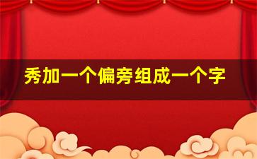 秀加一个偏旁组成一个字