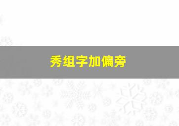 秀组字加偏旁