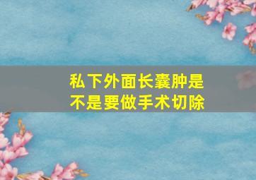 私下外面长囊肿是不是要做手术切除