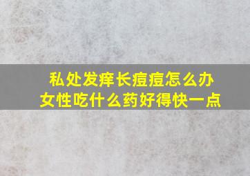 私处发痒长痘痘怎么办女性吃什么药好得快一点