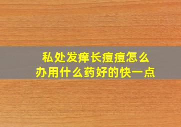 私处发痒长痘痘怎么办用什么药好的快一点