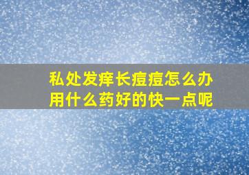 私处发痒长痘痘怎么办用什么药好的快一点呢